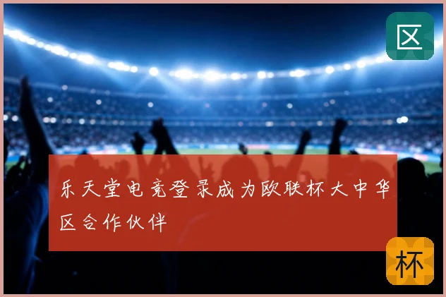 乐天堂电竞登录成为欧联杯大中华区合作伙伴