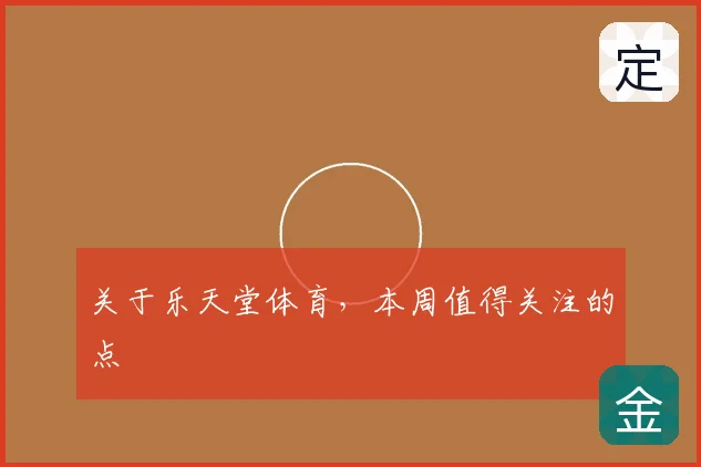 关于乐天堂体育，本周值得关注的点